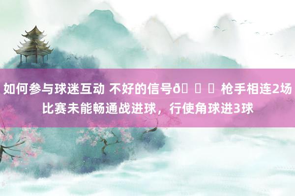 如何参与球迷互动 不好的信号😕枪手相连2场比赛未能畅通战进球，行使角球进3球