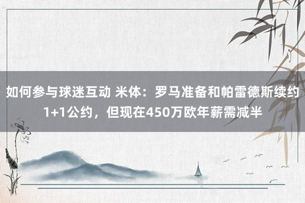 如何参与球迷互动 米体：罗马准备和帕雷德斯续约1+1公约，但现在450万欧年薪需减半