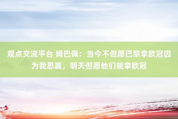 观点交流平台 姆巴佩：当今不但愿巴黎拿欧冠因为我思赢，明天但愿他们能拿欧冠