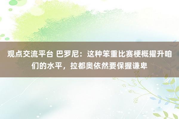 观点交流平台 巴罗尼：这种笨重比赛梗概擢升咱们的水平，拉都奥依然要保握谦卑