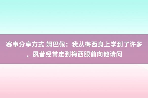 赛事分享方式 姆巴佩：我从梅西身上学到了许多，夙昔经常走到梅西眼前向他请问