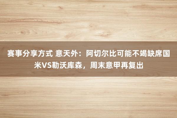 赛事分享方式 意天外：阿切尔比可能不竭缺席国米VS勒沃库森，周末意甲再复出