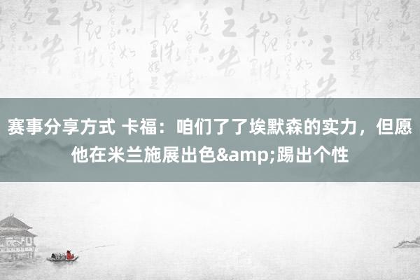 赛事分享方式 卡福：咱们了了埃默森的实力，但愿他在米兰施展出色&踢出个性