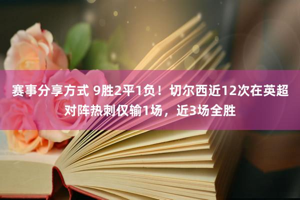 赛事分享方式 9胜2平1负！切尔西近12次在英超对阵热刺仅输1场，近3场全胜