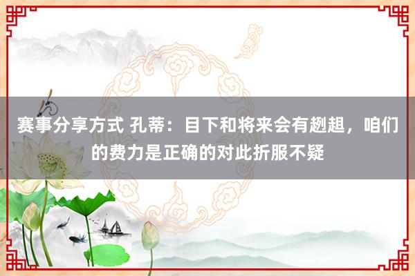 赛事分享方式 孔蒂：目下和将来会有趔趄，咱们的费力是正确的对此折服不疑