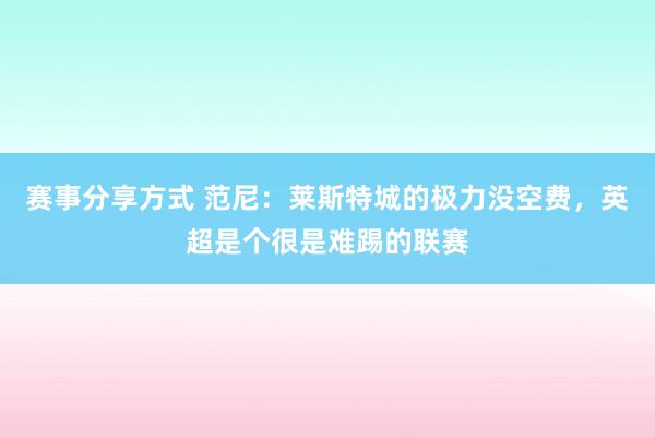 赛事分享方式 范尼：莱斯特城的极力没空费，英超是个很是难踢的联赛