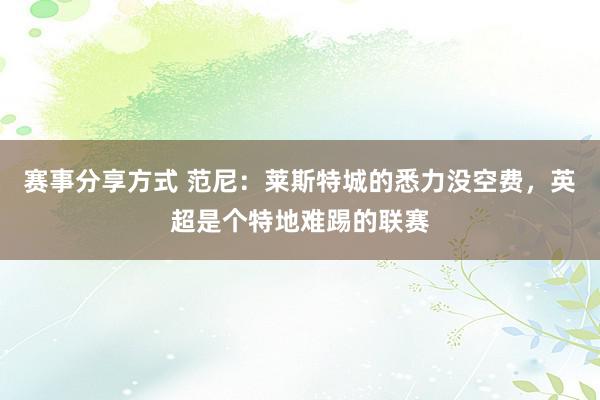 赛事分享方式 范尼：莱斯特城的悉力没空费，英超是个特地难踢的联赛