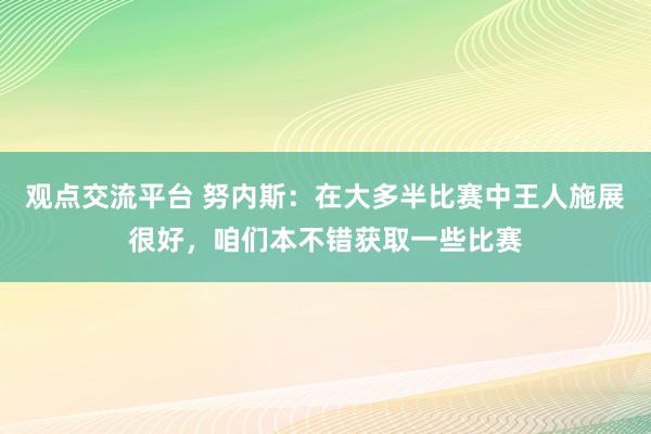 观点交流平台 努内斯：在大多半比赛中王人施展很好，咱们本不错获取一些比赛