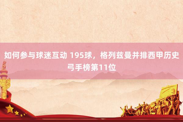 如何参与球迷互动 195球，格列兹曼并排西甲历史弓手榜第11位