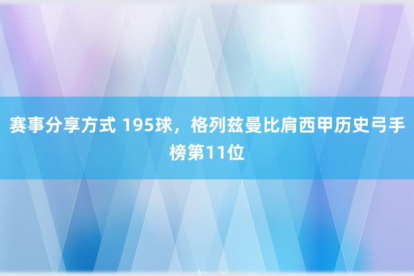 赛事分享方式 195球，格列兹曼比肩西甲历史弓手榜第11位