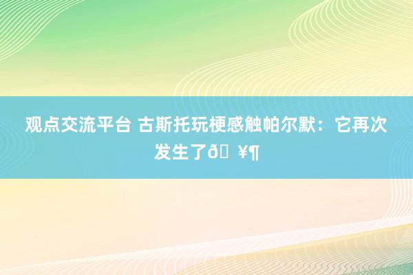 观点交流平台 古斯托玩梗感触帕尔默：它再次发生了🥶