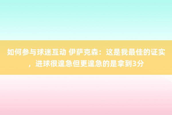 如何参与球迷互动 伊萨克森：这是我最佳的证实，进球很遑急但更遑急的是拿到3分