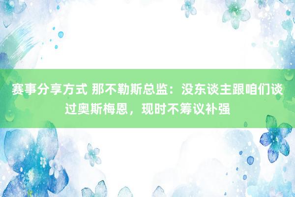 赛事分享方式 那不勒斯总监：没东谈主跟咱们谈过奥斯梅恩，现时不筹议补强