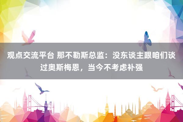 观点交流平台 那不勒斯总监：没东谈主跟咱们谈过奥斯梅恩，当今不考虑补强