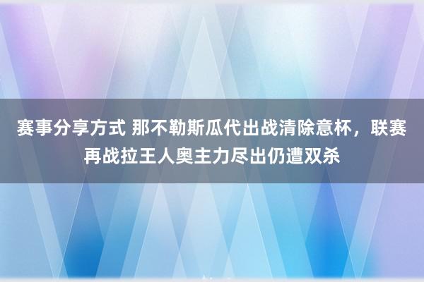 赛事分享方式 那不勒斯瓜代出战清除意杯，联赛再战拉王人奥主力尽出仍遭双杀