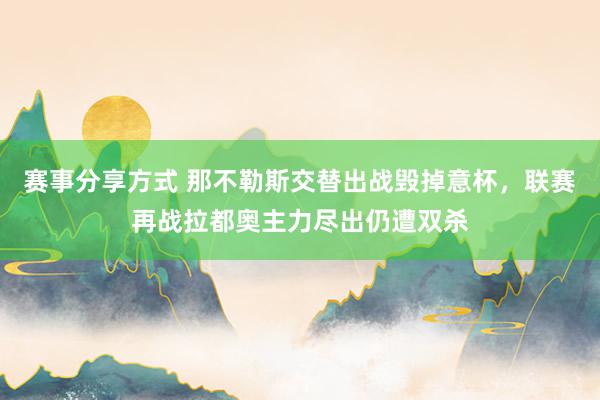 赛事分享方式 那不勒斯交替出战毁掉意杯，联赛再战拉都奥主力尽出仍遭双杀