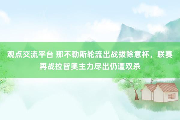 观点交流平台 那不勒斯轮流出战拔除意杯，联赛再战拉皆奥主力尽出仍遭双杀