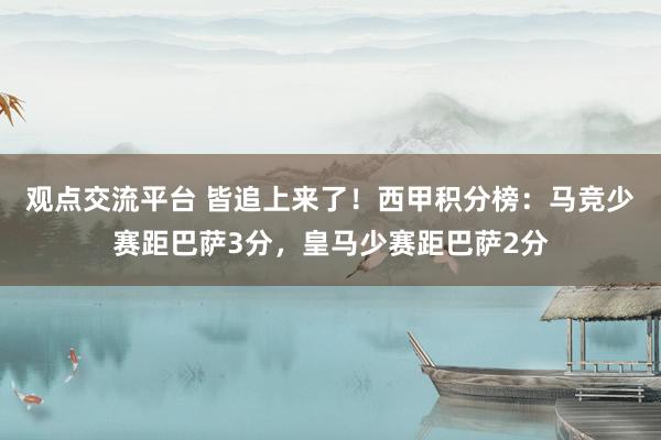 观点交流平台 皆追上来了！西甲积分榜：马竞少赛距巴萨3分，皇马少赛距巴萨2分