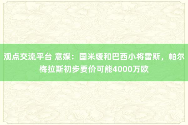 观点交流平台 意媒：国米缓和巴西小将雷斯，帕尔梅拉斯初步要价可能4000万欧