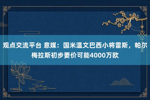 观点交流平台 意媒：国米温文巴西小将雷斯，帕尔梅拉斯初步要价可能4000万欧