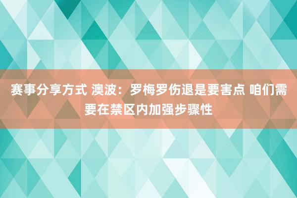 赛事分享方式 澳波：罗梅罗伤退是要害点 咱们需要在禁区内加强步骤性