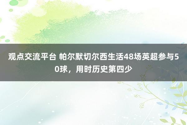 观点交流平台 帕尔默切尔西生活48场英超参与50球，用时历史第四少