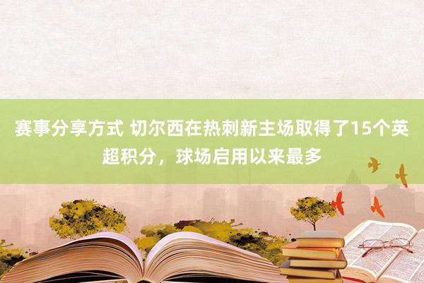 赛事分享方式 切尔西在热刺新主场取得了15个英超积分，球场启用以来最多