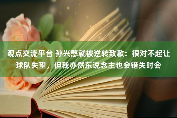 观点交流平台 孙兴慜就被逆转致歉：很对不起让球队失望，但我亦然东说念主也会错失时会