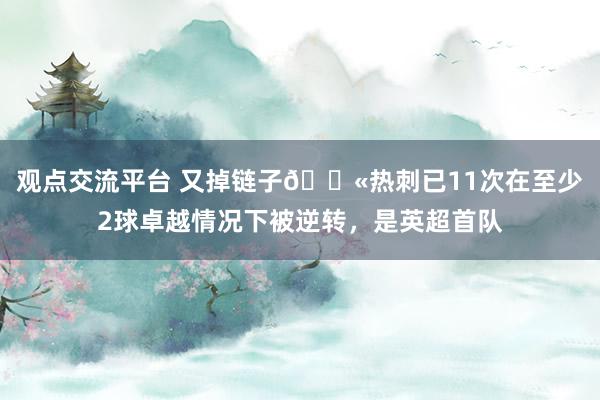 观点交流平台 又掉链子😫热刺已11次在至少2球卓越情况下被逆转，是英超首队