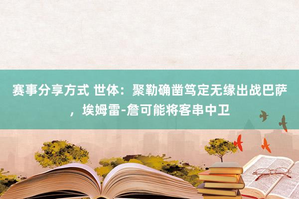 赛事分享方式 世体：聚勒确凿笃定无缘出战巴萨，埃姆雷-詹可能将客串中卫