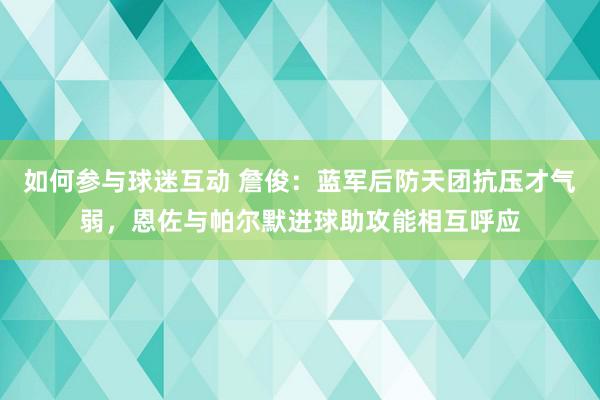 如何参与球迷互动 詹俊：蓝军后防天团抗压才气弱，恩佐与帕尔默进球助攻能相互呼应