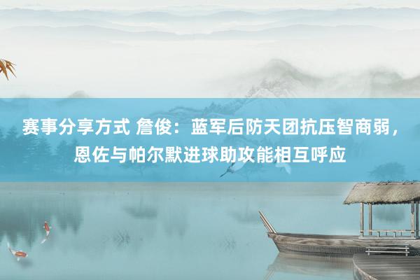 赛事分享方式 詹俊：蓝军后防天团抗压智商弱，恩佐与帕尔默进球助攻能相互呼应