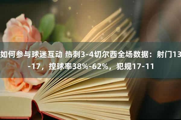 如何参与球迷互动 热刺3-4切尔西全场数据：射门13-17，控球率38%-62%，犯规17-11