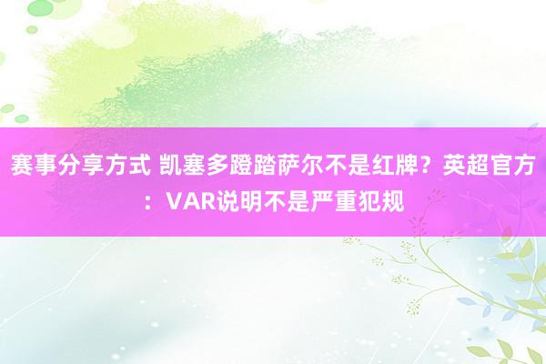 赛事分享方式 凯塞多蹬踏萨尔不是红牌？英超官方：VAR说明不是严重犯规