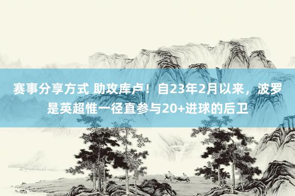 赛事分享方式 助攻库卢！自23年2月以来，波罗是英超惟一径直参与20+进球的后卫