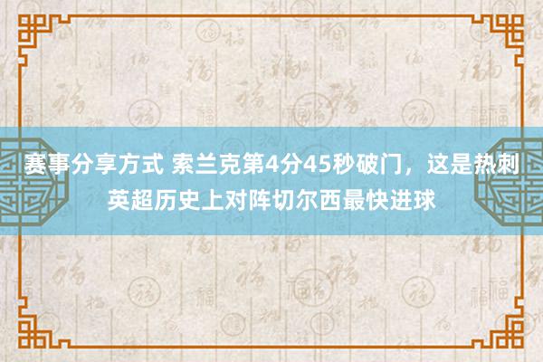 赛事分享方式 索兰克第4分45秒破门，这是热刺英超历史上对阵切尔西最快进球