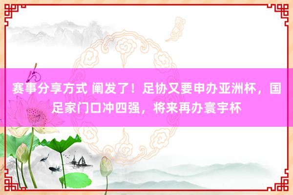 赛事分享方式 阐发了！足协又要申办亚洲杯，国足家门口冲四强，将来再办寰宇杯