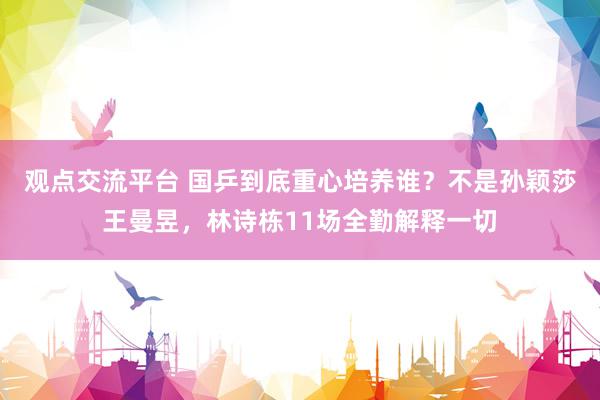 观点交流平台 国乒到底重心培养谁？不是孙颖莎王曼昱，林诗栋11场全勤解释一切