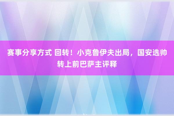 赛事分享方式 回转！小克鲁伊夫出局，国安选帅转上前巴萨主评释