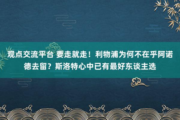 观点交流平台 要走就走！利物浦为何不在乎阿诺德去留？斯洛特心中已有最好东谈主选