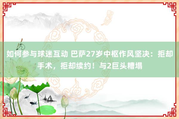 如何参与球迷互动 巴萨27岁中枢作风坚决：拒却手术，拒却续约！与2巨头糟塌