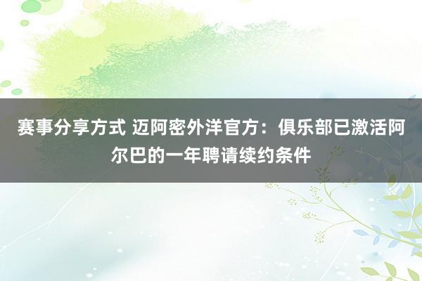 赛事分享方式 迈阿密外洋官方：俱乐部已激活阿尔巴的一年聘请续约条件