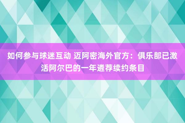 如何参与球迷互动 迈阿密海外官方：俱乐部已激活阿尔巴的一年遴荐续约条目