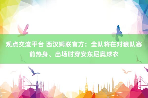 观点交流平台 西汉姆联官方：全队将在对狼队赛前热身、出场时穿安东尼奥球衣