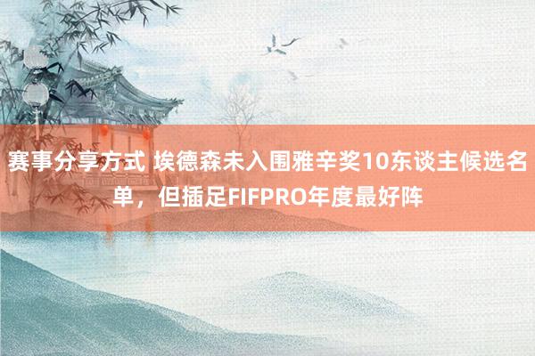 赛事分享方式 埃德森未入围雅辛奖10东谈主候选名单，但插足FIFPRO年度最好阵