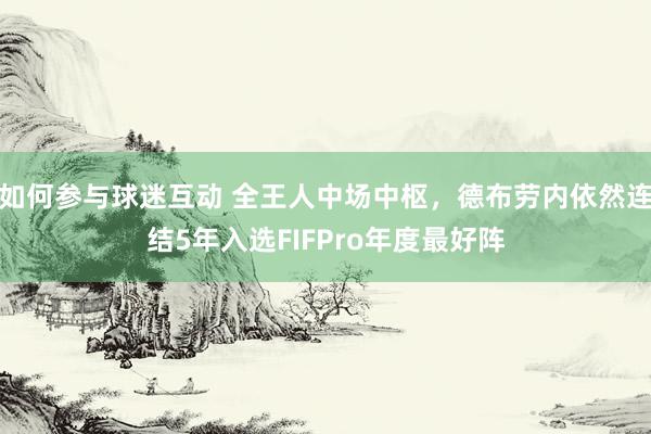 如何参与球迷互动 全王人中场中枢，德布劳内依然连结5年入选FIFPro年度最好阵